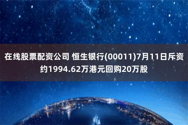 在线股票配资公司 恒生银行(00011)7月11日斥资约1994.62万港元回购20万股