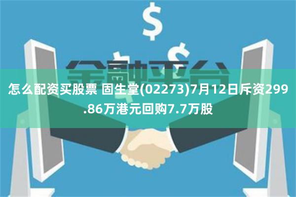 怎么配资买股票 固生堂(02273)7月12日斥资299.86万港元回购7.7万股