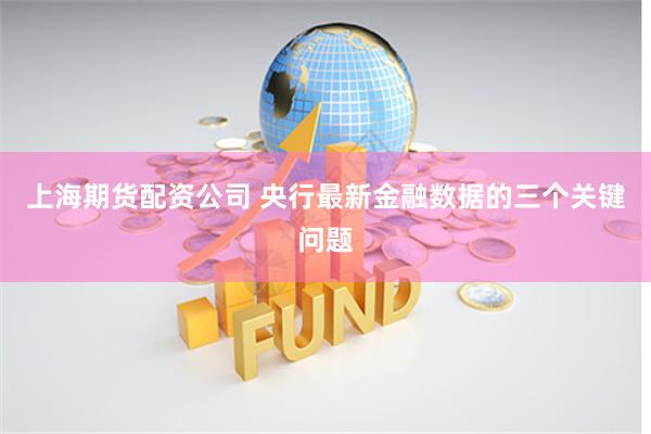 上海期货配资公司 央行最新金融数据的三个关键问题