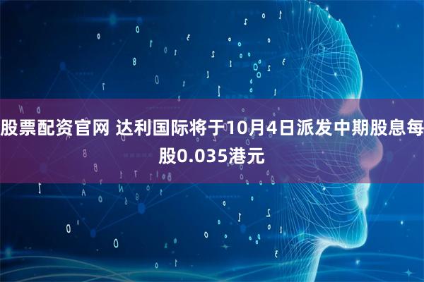 股票配资官网 达利国际将于10月4日派发中期股息每股0.035港元