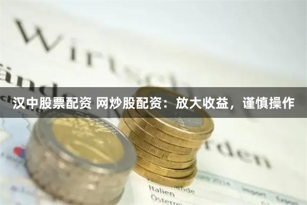 汉中股票配资 网炒股配资：放大收益，谨慎操作