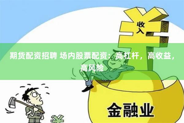 期货配资招聘 场内股票配资：高杠杆，高收益，高风险