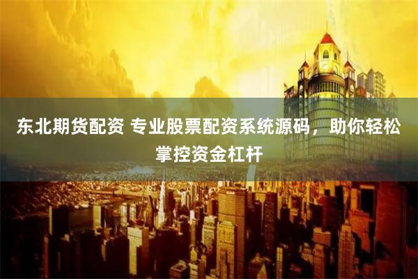 东北期货配资 专业股票配资系统源码，助你轻松掌控资金杠杆