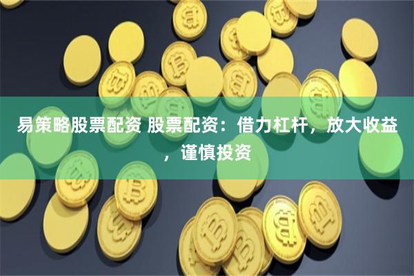 易策略股票配资 股票配资：借力杠杆，放大收益，谨慎投资