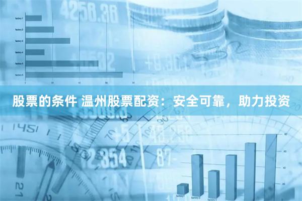 股票的条件 温州股票配资：安全可靠，助力投资