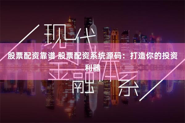 股票配资靠谱 股票配资系统源码：打造你的投资利器