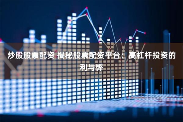 炒股股票配资 揭秘股票配资平台：高杠杆投资的利与弊