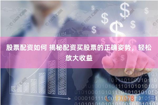 股票配资如何 揭秘配资买股票的正确姿势，轻松放大收益