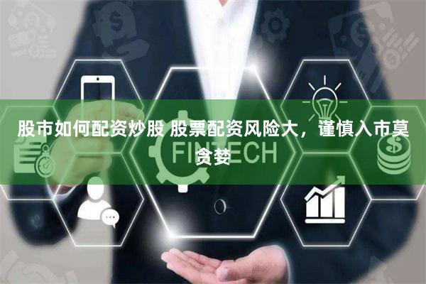 股市如何配资炒股 股票配资风险大，谨慎入市莫贪婪