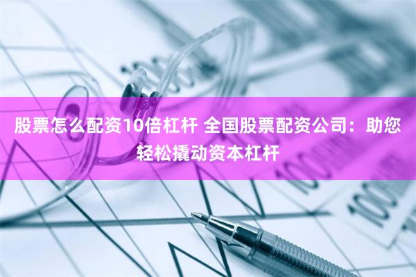 股票怎么配资10倍杠杆 全国股票配资公司：助您轻松撬动资本杠杆