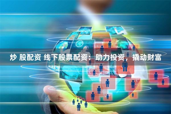 炒 股配资 线下股票配资：助力投资，撬动财富