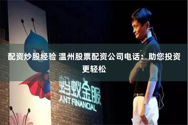 配资炒股经验 温州股票配资公司电话：助您投资更轻松