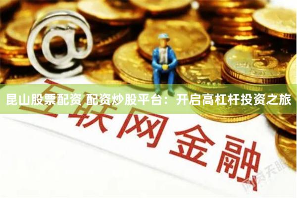 昆山股票配资 配资炒股平台：开启高杠杆投资之旅