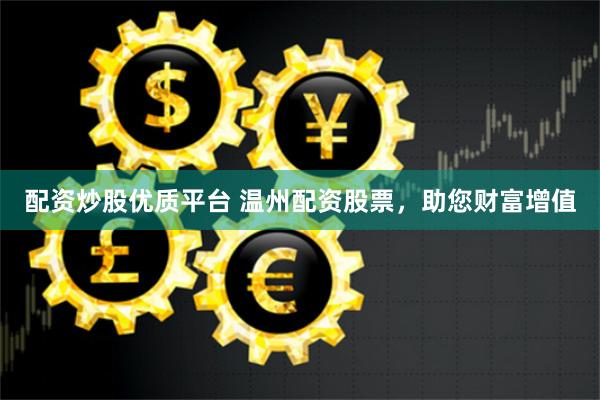配资炒股优质平台 温州配资股票，助您财富增值